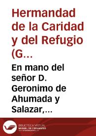 En mano del señor D. Geronimo de Ahumada y Salazar, nuestro Hermano mayor, Cauallero de la Orden de Santiago, y demas Caualleros, Hermanos de la muy Noble, y deuota Hermandad de la Caridad, y Refugio desta ciudad de Granada... [Consultas hechas por la Hermandad de la Caridad y Refugio de Granada sobre cómo han de hacer limosnas y otras obras de caridad]. | Biblioteca Virtual Miguel de Cervantes