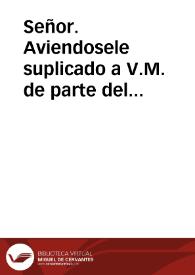 Señor. Aviendosele suplicado a V.M. de parte del Arçobispo, y Cabildo de la santa Iglesia de Seuilla, que V.M. pida a nuestro santo Padre Paulo V el remedio que mas parece côuenir a la inquietud presête de todo el Reyno, y principalmente de aquella Ciudad, sobre el articulo de la limpia Concepciô de nuestra Señora... | Biblioteca Virtual Miguel de Cervantes