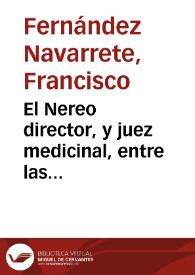 El Nereo director, y juez medicinal, entre las verdaderas, y supuestas virtudes, y vso legitimo del agua pura, elemental, natural, en sanos, y enfermos, como bebida, y como medicina, con cuyos claros, y importantes avisos ... condena una perniciosa practica, de curar con el agua natural, contra las reglas, y preceptos de la medicina... / escrivia el doctor D. Francisco Fernandez Navarrete... | Biblioteca Virtual Miguel de Cervantes