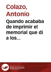 Quando acababa de imprimir el memorial que di a los señores del Consejo de Indias, declarando los excesos en materia de verdad de la carta impressa... / [Antonio Colazo] | Biblioteca Virtual Miguel de Cervantes