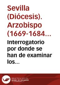 Interrogatorio por donde se han de examinar los testigos para la sumaria, que por mandado del Ordinario se ha de hazer en la ciudad de Sevilla, y otras ciudades, ò lugares, acerca de la vida, santidad, y virtudes, y casos maravillosos del venerable siervo de Dios Don Miguel Mañara Vicentelo de Leca, difunto en Sevilla en nueve de mayo de 1679 | Biblioteca Virtual Miguel de Cervantes