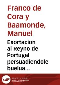 Exortacion al Reyno de Portugal persuadiendole buelua a la obediencia de ... Don Felipe Quarto... / escrita por el licenciado D. Manuel Franco de Cora y Baamonde... | Biblioteca Virtual Miguel de Cervantes