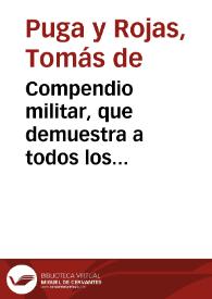 Compendio militar, que demuestra a todos los professores de la guerra, oficiales, y soldados, lo tocante à sus exercicios, assi en campaña, y expugnaciones de toda suerte de plaças, como en sus defensas, forma de esquadronar, y fortificar, assi el Real, como las plaças, con varias prevenciones militares, tanto para la guerra de tierra, quanto para el govierno militar, y politico de la mar... / lo pone ... D. Thomàs de Puga y Roxas... | Biblioteca Virtual Miguel de Cervantes