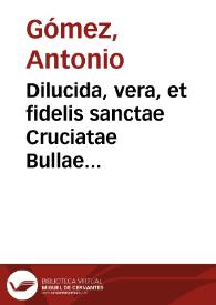 Dilucida, vera, et fidelis sanctae Cruciatae Bullae explicatio... / ab Antonio Gomecio ... in lucem aedita; cui adiecta est subtilis quaedam proprij Pij V Pont. Max. de censibus interpretatio... | Biblioteca Virtual Miguel de Cervantes