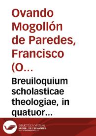 Breuiloquium scholasticae theologiae, in quatuor libros Magistri Sententiarum / per Fratrem Franciscum Ouandum Mogollonem de Paredes... | Biblioteca Virtual Miguel de Cervantes