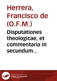 Disputationes theologicae, et commentaria in secundum librum Sententiarum Subtilis Doctoris Scoti / per fratrem Franciscum de Herrera... | Biblioteca Virtual Miguel de Cervantes