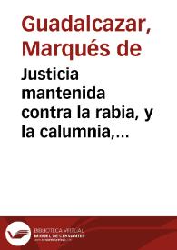 Justicia mantenida contra la rabia, y la calumnia, confession del Marques de Guadalcazar, Conde de Arenales ... en la causa de pesquisa, en que se le ha querido incurrir reo, formalizada contra D. Francisco Bastardo de Zisneros, Corregidor, y Superintendente de rentas reales de la ciudad, y reyno de Cordoba : pedimento de mejora, o ampliación de querella, y respuesta del Marqués en su defensa | Biblioteca Virtual Miguel de Cervantes