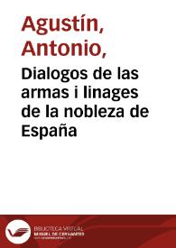 Dialogos de las armas i linages de la nobleza de España / los escrivia D. Antonio Agustin, Arzobispo de Tarragona; cuya obra postuma ... ha procurado enmendarla D. Gregorio Mayáns i Siscár ... autor de la vida adjunta de Don Antonio Agustin | Biblioteca Virtual Miguel de Cervantes