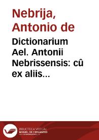 Dictionarium Ael. Antonii Nebrissensis : cû ex aliis eiusdem autoris commentariis, tum ex lexico latino nondum aedito, varia & multiplici accessione locupletatum... | Biblioteca Virtual Miguel de Cervantes