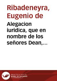 Alegacion iuridica, que en nombre de los señores Dean, y Cabildo de la Santa Yglesia Metropolitana de Granada, ofrece al Illustrmo. y Reverendsmo. Señor D. Ioseph de Argaiz ... Arçobispo de Granada, el doctor D. Eugenio de Ribadeneyra ... en la causa con el señor racionero Alonso Cano | Biblioteca Virtual Miguel de Cervantes