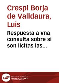 Respuesta a vna consulta sobre si son licitas las comedias que se vsan en España / dala con vn sermon que predico de la materia el Doctor Don Luis Crespi de Borja ... Obispo de Orihuela y Plasencia &c.; iuntamente con la retractacion de su firma, en que se dize auia aprobado las comedias | Biblioteca Virtual Miguel de Cervantes