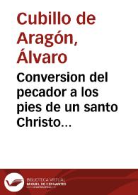 Conversion del pecador a los pies de un santo Christo Crucificado, pidiendo la salud del pueblo apestado / compuesta por Aluaro Cubillo de Aragon. | Biblioteca Virtual Miguel de Cervantes