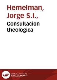 Consultacion theologica / por el Padre Iorge Hemelman ... cerca de lo que pretende Don  Fernando del Pulgar, que el y los sucessores en su mayorazgo han de tener silla en propiedad en el choro de la Santa Iglesia Apostolica y Metropolitana de Granada entre los Racioneros Sacerdotes, celebrandose los Diuinos Oficios, y el mismo lugar en las Processiones, juntas y acciones sagradas, en que concurren los Racioneros con el Cabildo. | Biblioteca Virtual Miguel de Cervantes