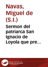 Sermon del patriarca San Ignacio de Loyola que predico en la Iglesia de la Compañia de Iesus de la ciudad de Ezija, dia treinta y vno de Iulio deste año de 1677... Miguel de las Nauas... ; dale a la estampa ... Francisco Diaz de Burgos... | Biblioteca Virtual Miguel de Cervantes