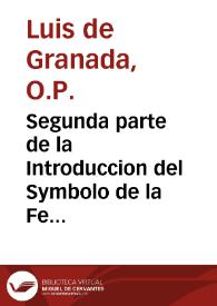 Segunda parte de la Introduccion del Symbolo de la Fe ; en el que se trata de las excelencias de nuestra Sanctissima Fe, y religion christiana / compuesta por ... F. Luys de Granada... | Biblioteca Virtual Miguel de Cervantes