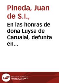 En las honras de doña Luysa de Caruaial, defunta en Londres por enero de 1614 : sermon funebre / por el padre Iuan de Pineda ... en el seminario de los alumnos ingleses de S.  Gregorio de Seuilla. | Biblioteca Virtual Miguel de Cervantes