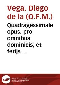 Quadragessimale opus, pro omnibus dominicis, et ferijs ... a Septuagessima vsquè ad feriam secundam Resurrectionis & omnibus ferijs Hebdomadae Sanctae... / per ... Didacum de la Vega... | Biblioteca Virtual Miguel de Cervantes