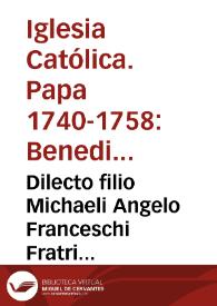 Dilecto filio Michaeli Angelo Franceschi Fratri expressè Professo Ordinis Minorum S. Francisci Cappuccinorum nuncupatoru, Praedicatori Palatii Apostolici... | Biblioteca Virtual Miguel de Cervantes