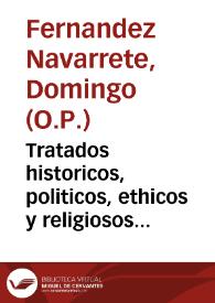 Tratados historicos, politicos, ethicos y religiosos de la monarchia de China : descripcion breve de aquel imperio y exemplos raros de emperadores y magistrados del : con narracion difusa de varios sucessos y cosas singulares de otros reynos... : añadense los decretos pontificios y  proposiciones calificadas en Roma para la mission Chinica ; y una Bula de ... Clemente X... / por ... Fr.  Domingo Fernandez Navarrete... | Biblioteca Virtual Miguel de Cervantes