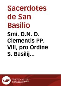 Smi. D.N. D. Clementis PP. VIII, pro Ordine S. Basilij Breve, et decreta reformationis, in quo monasteria S. Basilij Eremi del Tardon, et S. Antonij de Valle de Galliguillos ab alijs monasterijs Provinciae Hispaniarû eiusdem Ordinis separantur, et in unam Congregationem reformatam verae, et primitivae Regulae S. Basilij observantiae deputantur, cum eiusdem Regulae declaratione, et interpretatione... | Biblioteca Virtual Miguel de Cervantes