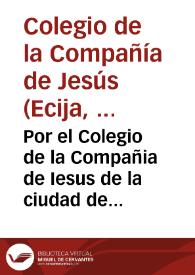 Por el Colegio de la Compañia de Iesus de la ciudad de Ecija, en el pleyto con D. Iuan Alonso de Villauicencio... / [L. Herrera Pareja]. | Biblioteca Virtual Miguel de Cervantes