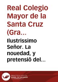 Ilustrissimo Señor. La nouedad, y pretensiô del Colegio Eclesiastico de la S. Iglesia de Granada de poner armas reales, y llamarse Colegiales Reales, cô vana emulaciô del Colegio Real de dicha ciudad... [Memorial al Arzobispo de Granada contra la pretensión del Colegio Eclesiástico de Granada de llamarse Colegio Real y utilizar las armas reales] / [D. Laurencio Carlos de Villegas y Horquera]. | Biblioteca Virtual Miguel de Cervantes