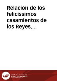 Relacion de los felicissimos casamientos de los Reyes, y Principes de España, y Frâcia, quien fueron los interpretes, los prelados que los desposaron, las solennes fiestas que se hizieron, y las personas de titulos que se hallaron en ello, la victoria que tuuo el gran Mariscal de Francia contra el Principe de Condè reuelado contra su Rey, y otras cosas notables, y de mucho gusto. | Biblioteca Virtual Miguel de Cervantes