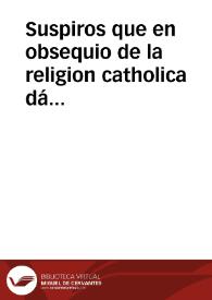 Suspiros que en obsequio de la religion catholica dá vn afligido coraçõ à impulsos de vn declamado libello, publicado contra la jurisdiccion episcopal y justos procedimientos del Illustrissimo Señor Obispo de Cordoba en la persona del Reverendissimo P. Fr. Antonio Pacheco Provincial de la Seraphica religion de N.P. San Francisco | Biblioteca Virtual Miguel de Cervantes