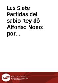 Las Siete Partidas del sabio Rey dô Alfonso Nono : por las quales son deremidas, & determinadas las questiones & pleytos q[ue] en España occurrê... / cô la glosa d[e]l egregio doctor Alfonso Diez de Môtaluo... | Biblioteca Virtual Miguel de Cervantes