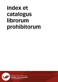 Index et catalogus librorum prohibitorum / mandato ... D.D. Gasparis a Quiroga, Cardinalis Archiepischopi Toletani, ac in regnis Hispaniarum Generalis Inquisitoris denuò editus... | Biblioteca Virtual Miguel de Cervantes