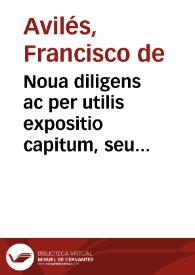 Noua diligens ac per utilis expositio capitum, seu legum praetorum ac Iudicum syndicatus regni totius Hispaniae : nuper ab eodem auctore recognitus... / auctore Francisco de Auiles | Biblioteca Virtual Miguel de Cervantes