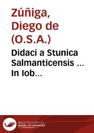 Didaci a Stunica Salmanticensis ... In Iob commentaria : quibus triplex eius editio Vulgata latina, hebraea, & graeca Septuaginta interpretum, nec non & chaldaea explicantur, & inter se cum diferre hae editiones videntur, conciliantur, & praecepta vitae cum virtute colendae literaliter deducuntur... | Biblioteca Virtual Miguel de Cervantes