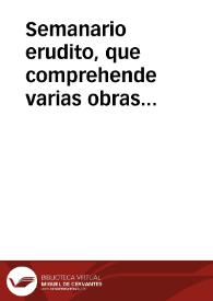 Semanario erudito, que comprehende varias obras ineditas, criticas morales, instructivas... de nuestros mejores autores antiguos y modernos / dalas a luz Don Antonio Valladares de  Sotomayor; tomo quarto. | Biblioteca Virtual Miguel de Cervantes