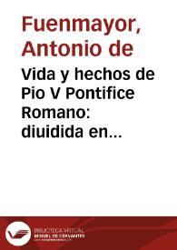 Vida y hechos de Pio V Pontifice Romano : diuidida en seis libros : con algunos notables sucessos de la christiandad del tiempo de su Pontificado / por don Antonio de Fuenmayor | Biblioteca Virtual Miguel de Cervantes