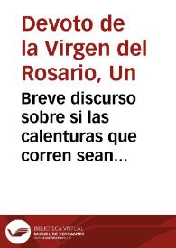 Breve discurso sobre si las calenturas que corren sean solomalignas (vulgo Tabardillos) ò sean pestilenciales : discurrese su ser, proponense sus causas, rastreanse sus señales dificles, y su cutacion se procura / ponelo a los pies ... de la Virgen ... del Rosario, Un devoto suyo, medico... | Biblioteca Virtual Miguel de Cervantes