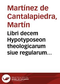 Libri decem Hypotyposeon theologicarum siue regularum ad intelligendum Scripturas Diuinas in duas partes distributi... / hac secunda editione summa cura ac diligentia elaborati ... a  Martino Martini Cantapetrensi...; a Ioanne Bracamontio ... elucubrati... | Biblioteca Virtual Miguel de Cervantes