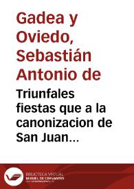 Triunfales fiestas que a la canonizacion de San Juan de Dios, Patriarca, y fundador de la Hospitalidad, consagro la muy nombrada, leal, y gran ciudad de Granada... / las describe D. Sebastian Antonio de Gadea y Oviedo... | Biblioteca Virtual Miguel de Cervantes