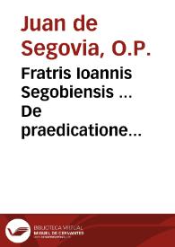 Fratris Ioannis Segobiensis ... De praedicatione euangelica libri quatuor : vbi de forma studendi atque docendi Scripturam Sacram & de concionatoris officio plenissimè disseritur... | Biblioteca Virtual Miguel de Cervantes