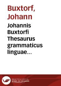 Johannis Buxtorfi Thesaurus grammaticus linguae sanctae hebraeae, duobus libris methodicè propositus ... Adjecta prosodia metrica, sive poeseos hebraeorum dilucida tractatio, lectionis hebraeo-germanicae usus, et exercitatio... | Biblioteca Virtual Miguel de Cervantes