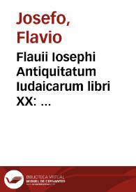 Flauii Iosephi Antiquitatum Iudaicarum libri XX : adiecta in fine appendicis loco Vita Iosephi per ipsum conscripta / à Sigismundo Gelenio nouiter iam conuersi; De bello Iudaico libri VII, ex collatione Graecorum codicum per Sig. Gelenium castigati; Contra Apionem libri II, pro corruptissimis antea, iam ex Graeco itidem non solùm emendati, sed etiam suppleti opera eiusdem Gelenij; De imperio rationis, siue De Machabaeis liber unus à Des. Erasmo Roterodamo recognitus... | Biblioteca Virtual Miguel de Cervantes