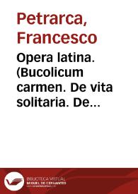 Opera latina. (Bucolicum carmen. De vita solitaria. De remediis utriusque fortunae. Secretum de contemptu mundi. De vera sapientia. De rebus memorandis. Invectivae contra medicum obiurgantem. Epistolae familiares. Epistolae sine titulo. Epistola ad Carolum IV. regem Romanorum. Epistola de studiorum suorum successibus. Psalmi poenitentiales. De viris illustribus / cum supplemento Lombardi Serici). Benvenutus de Rambaldis: Libellus Augustalis. Annotatio principalium sententiarum ex libris F.Petrarcae collectarum. | Biblioteca Virtual Miguel de Cervantes