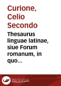 Thesaurus linguae latinae, siue Forum romanum, in quo autorum, quorum autoritate latinus sermo constat, omnium, tum uerba tum loquendi modi omnes pulcherrimè explicantur / [Caelij Secundi Curionis opera & industria renouatum & expositum; tomus primus, A-E] | Biblioteca Virtual Miguel de Cervantes