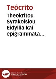 Theokritou Syrakoisiou Eidyllia kai epigrammata sozomena. Simmiou Rodiou, Moschou Syrakosiou, Bionos Smyrnaiou = : Theocriti, Simmiae, Moschi, & Bionis Eidyllia & Epigrammata quae supersunt, cum Musaei poemario, omnia graecolatina & exposita | Biblioteca Virtual Miguel de Cervantes