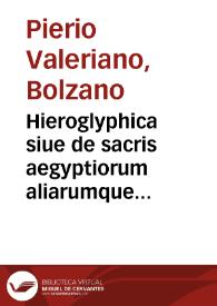 Hieroglyphica siue de sacris aegyptiorum aliarumque gentium literis commentarij / Ioannis Pierii Valeriani Bolzanij ... a Caelio Augustino Curione duobus libris aucti et multis  imaginibus illustrati; [tomus primus] | Biblioteca Virtual Miguel de Cervantes