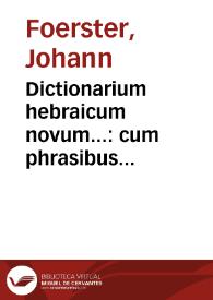 Dictionarium hebraicum novum... : cum phrasibus Scripturae Veteris et Novi Testamenti  diligenter annotatis / autore Ioanne Forstero... | Biblioteca Virtual Miguel de Cervantes