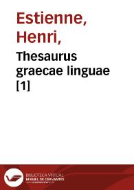 Thesaurus graecae linguae [1] / ab Henrico Stephano constructus, in quo praeter alia  plurima quae primus praestitit ... vocabula in certas classes distribuit... | Biblioteca Virtual Miguel de Cervantes