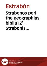 Strabonos peri the geographias biblia IZ' = Strabonis de situ orbis libri XVII / grece &  latine ... olim quidem ut putatur, a Guarino Veronensi & Gregorio Trifernate in latinum conuersi;  ac deinde Conradi Heresbachij opera ad eius generis autorum fidem recogniti; nunc vero ...  eruditorum aliquot industria a studio ...  repurgati... | Biblioteca Virtual Miguel de Cervantes