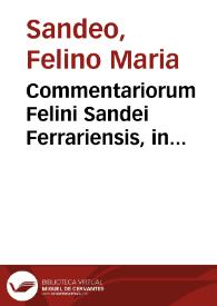 Commentariorum Felini Sandei Ferrariensis, in Decretalium libros V, pars secunda... / adnotationibus, rerumq[ue] summis illustrata, atq[ue] innumeris locis, collatione ad uetustissimorum codicum fidem facta, integritati suae fideliter restituta | Biblioteca Virtual Miguel de Cervantes