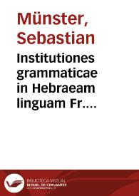 Institutiones grammaticae in Hebraeam linguam Fr. Sebastiani Munsteri ... Ingelnheimensis... ; opus est recens, atque chartatim emendatum ab ipso autore in officina Frobeniana. [His annectitur Ionas propheta, Gr., Lat., Heb. & Chaldaice | Biblioteca Virtual Miguel de Cervantes