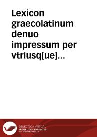 Lexicon graecolatinum denuo impressum per vtriusq[ue] linguae doctos & industrios uiros primum utiliter collectum, deinde nuper per Cõradum Gesnerum & Arnoldum Arleniû ... emendatû, maximaq[ue] uocum ad intelligendos autores cognitu necessariarû copia auctum, nouissimé per Adrianum Iuniû, in graecis secûndum Budaeû, recognitione & numerosa accessione ita locupletatum... | Biblioteca Virtual Miguel de Cervantes